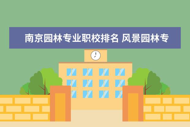 南京园林专业职校排名 风景园林专业大学排名