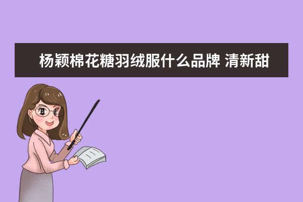 杨颖棉花糖羽绒服什么品牌 清新甜美少女感十足