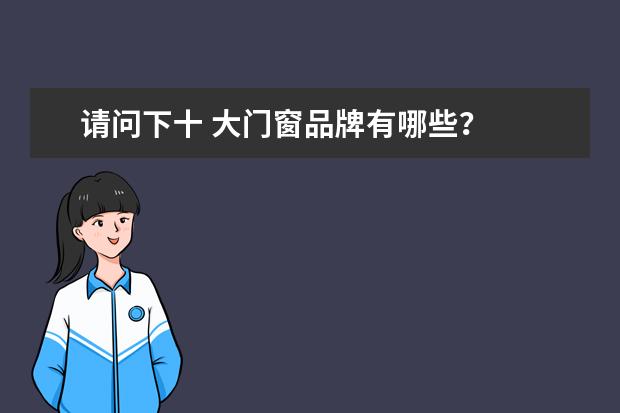 请问下十 大门窗品牌有哪些？