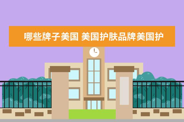 哪些牌子美国 美国护肤品牌美国护肤品排行榜前十名
