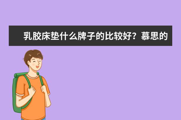 乳胶床垫什么牌子的比较好？慕思的？