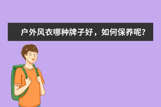 户外风衣哪种牌子好，如何保养呢？