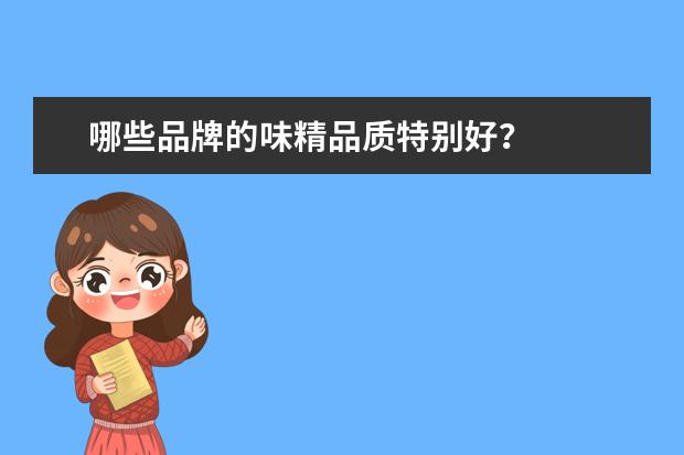 哪些品牌的味精品质特别好？
