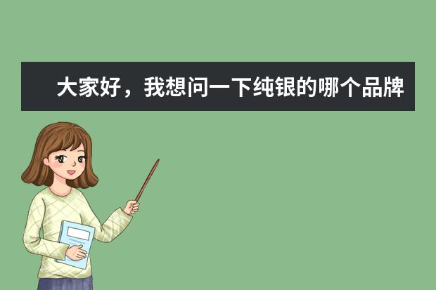 大家好，我想问一下纯银的哪个品牌最好啊？