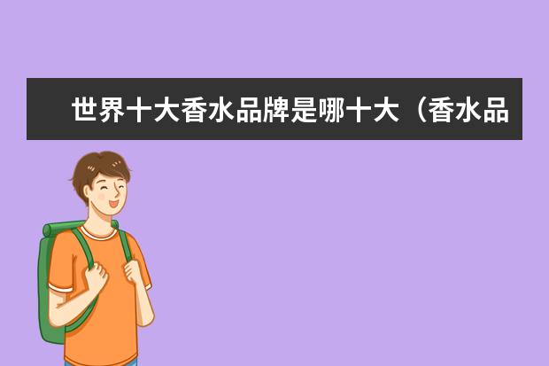 世界十大香水品牌是哪十大（香水品牌排行榜前十名）