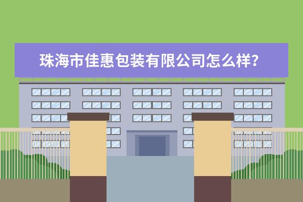 珠海市佳惠包装有限公司怎么样？