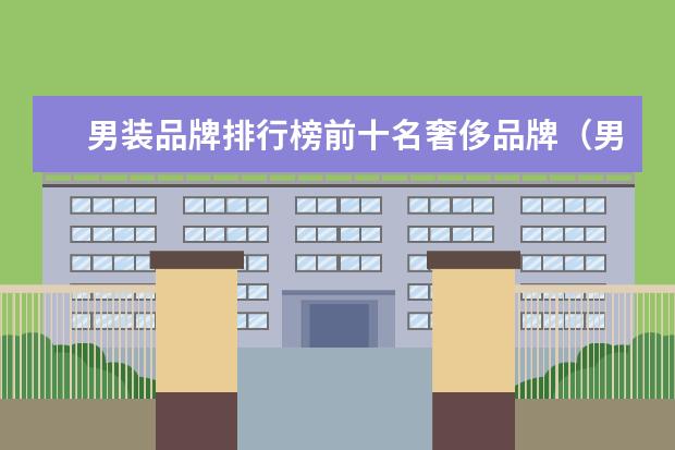 男装品牌排行榜前十名奢侈品牌（男装国际品牌排行榜前十名）