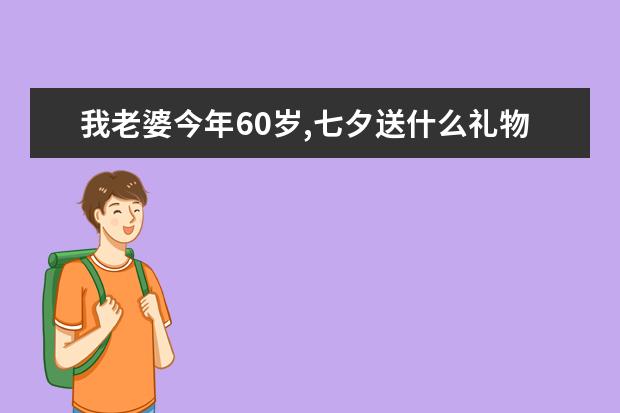我老婆今年60岁,七夕送什么礼物好？