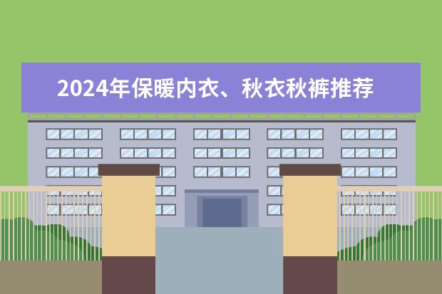 2024年保暖内衣、秋衣秋裤推荐，保暖内衣什么牌子好？教你选对秋衣秋裤，过温暖秋冬！