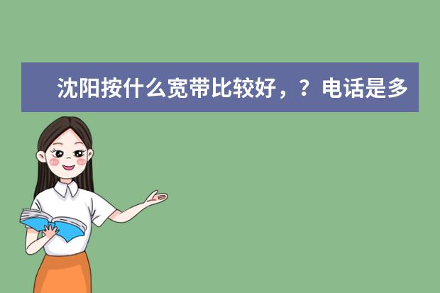 沈阳按什么宽带比较好，？电话是多少，？