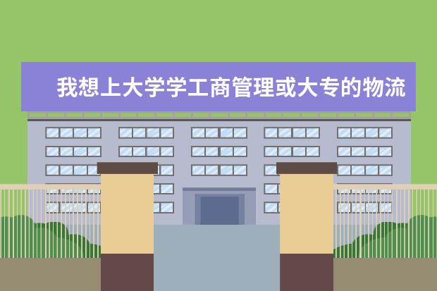 我想上大学学工商管理或大专的物流管理。请问什么地方好啊？最好是山东或浙江的