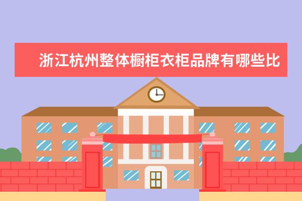浙江杭州整体橱柜衣柜品牌有哪些比较好