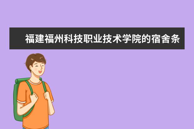 福建福州科技职业技术学院的宿舍条件怎么样？