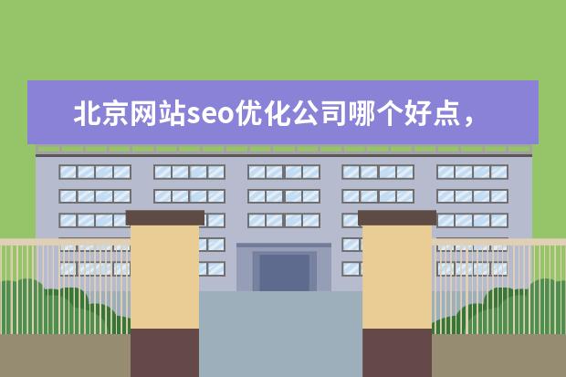 北京网站seo优化公司哪个好点，推荐靠谱点的