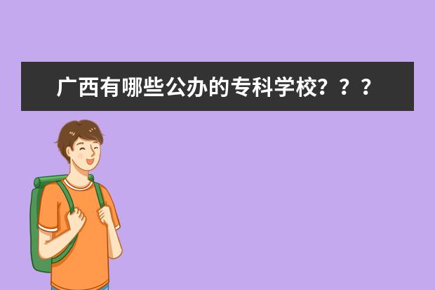 广西有哪些公办的专科学校？？？