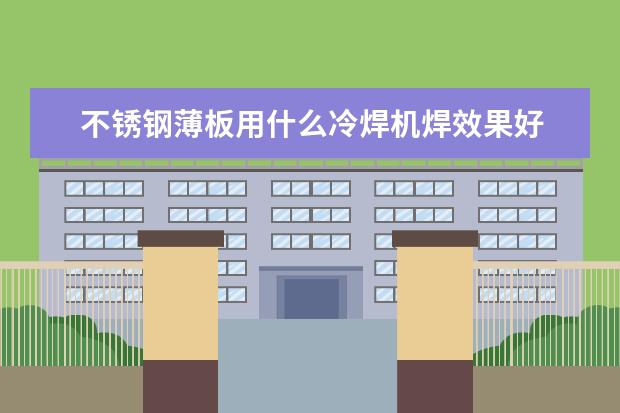 不锈钢薄板用什么冷焊机焊效果好