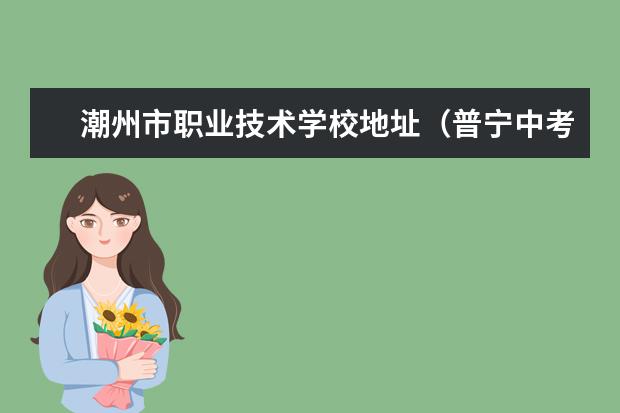 潮州市职业技术学校地址（普宁中考职校录取分数线）