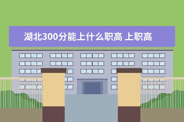 湖北300分能上什么职高 上职高学什么好
