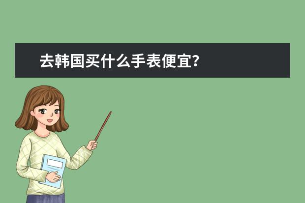 去韩国买什么手表便宜？