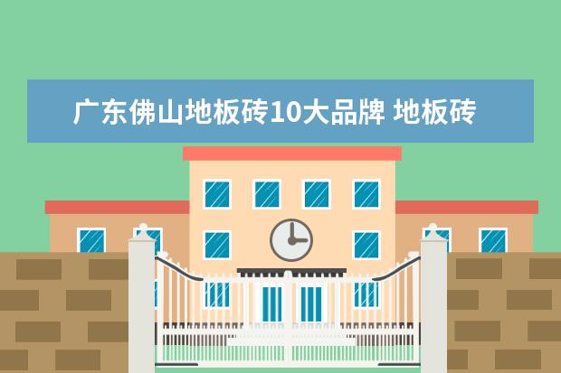 广东佛山地板砖10大品牌 地板砖10大品牌
