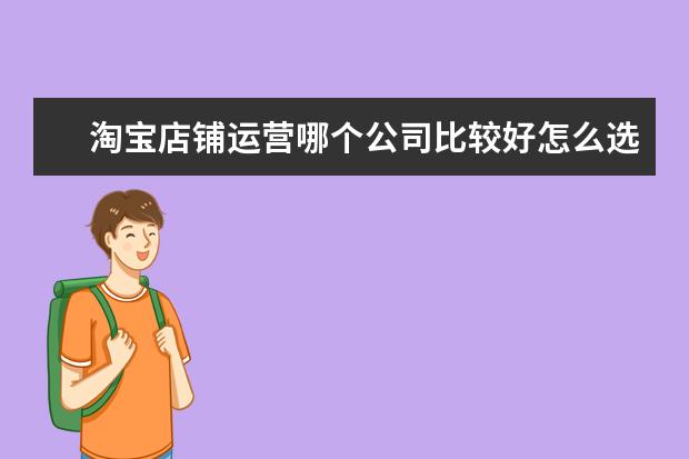 淘宝店铺运营哪个公司比较好怎么选择运营公司