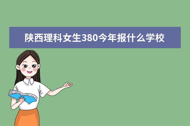 陕西理科女生380今年报什么学校什么专业