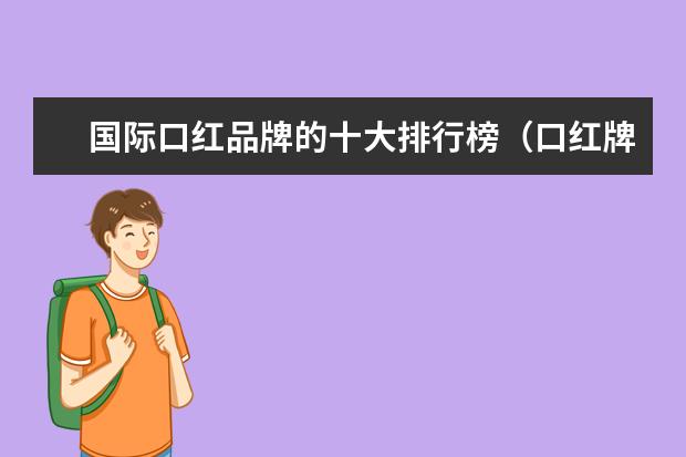国际口红品牌的十大排行榜（口红牌子排行榜10强）