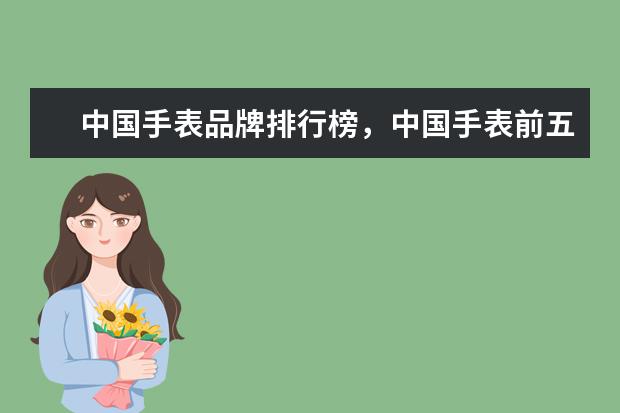 中国手表品牌排行榜，中国手表前五名分别是什么品牌？