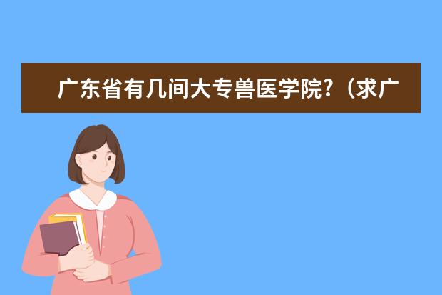 广东省有几间大专兽医学院?（求广东省公办的3B院校名单）