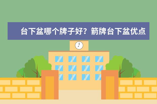 台下盆哪个牌子好？箭牌台下盆优点介绍