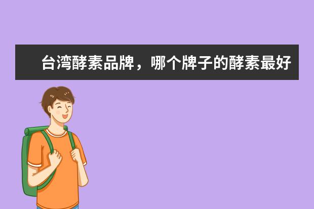台湾酵素品牌，哪个牌子的酵素最好