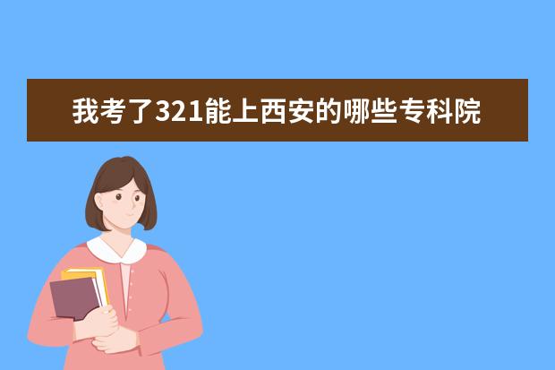 我考了321能上西安的哪些专科院校