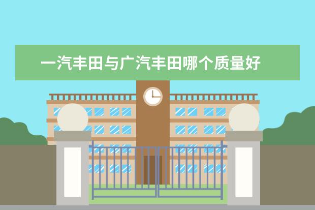 一汽丰田与广汽丰田哪个质量好