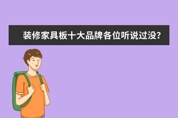 装修家具板十大品牌各位听说过没？选哪个更好？