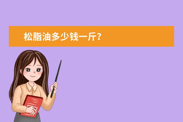 松脂油多少钱一斤？