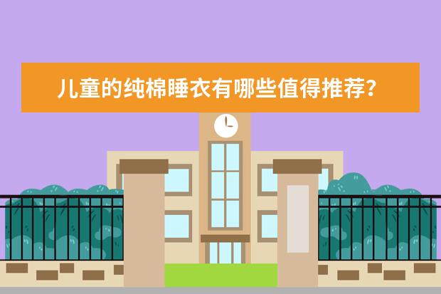 儿童的纯棉睡衣有哪些值得推荐？