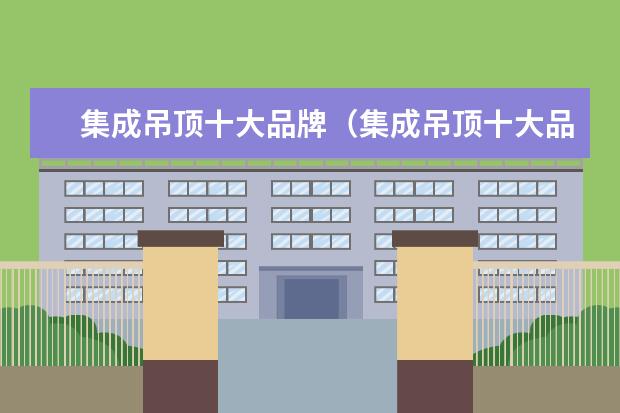 集成吊顶十大品牌（集成吊顶十大品牌排名）