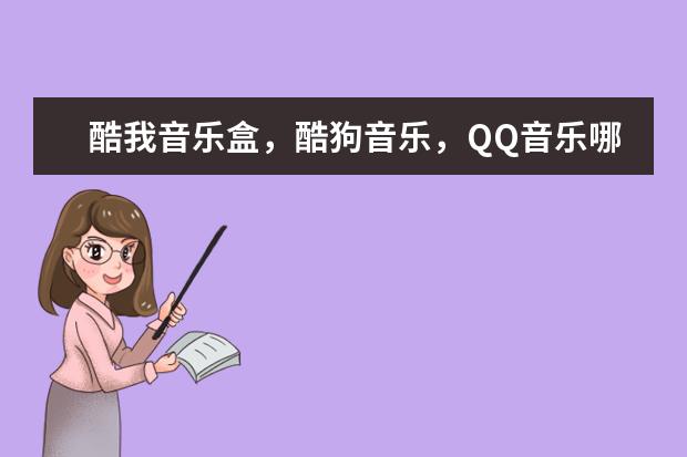 酷我音乐盒，酷狗音乐，QQ音乐哪个好？区别是什么