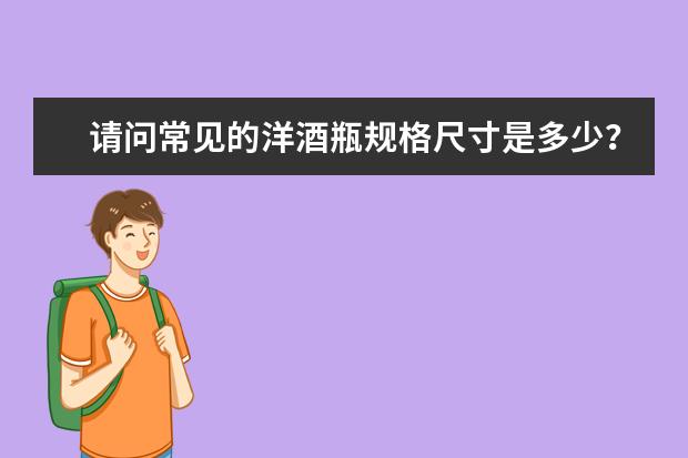 请问常见的洋酒瓶规格尺寸是多少？