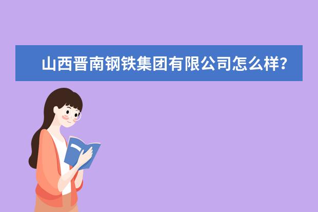 山西晋南钢铁集团有限公司怎么样？
