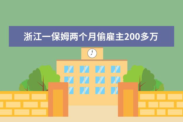 浙江一保姆两个月偷雇主200多万，这是怎么回事？