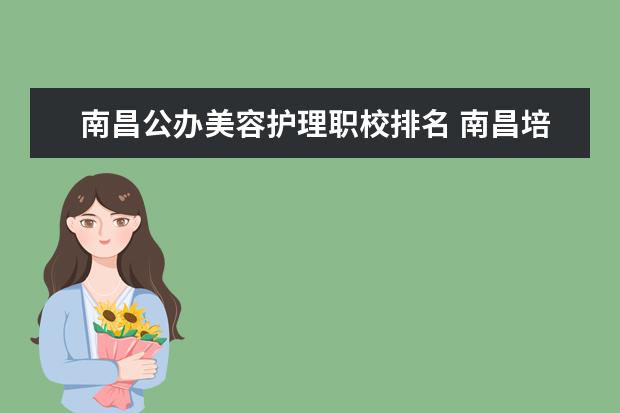 南昌公办美容护理职校排名 南昌培训机构排名前十