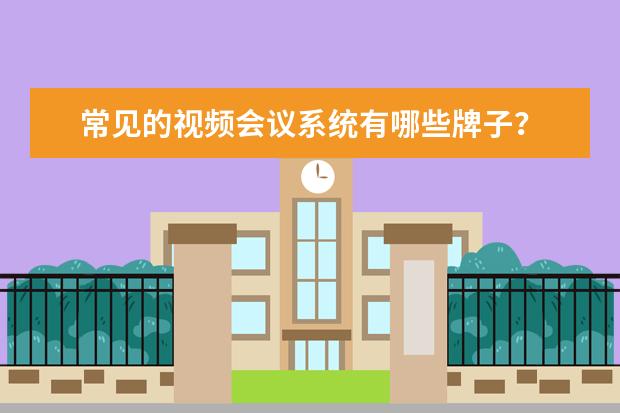 常见的视频会议系统有哪些牌子？