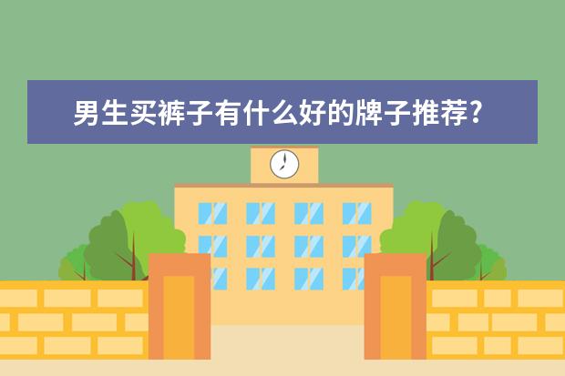 男生买裤子有什么好的牌子推荐?