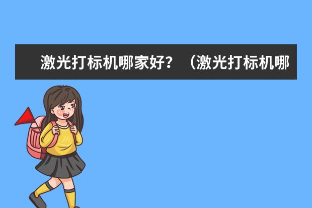 激光打标机哪家好？（激光打标机哪家好）