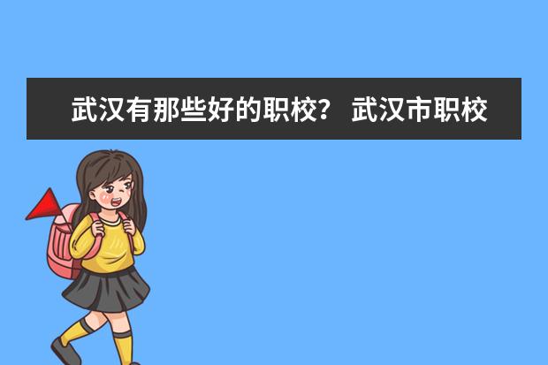 武汉有那些好的职校？ 武汉市职校排名前十名学校