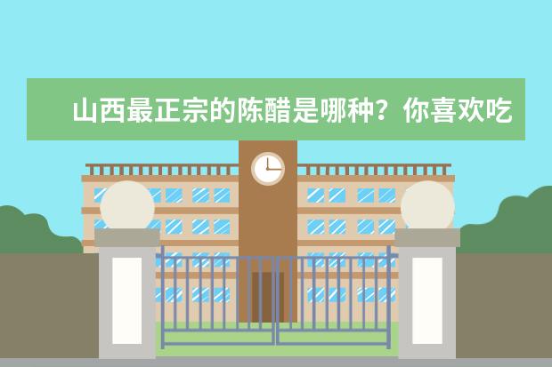 山西最正宗的陈醋是哪种？你喜欢吃醋吗？