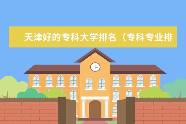 天津好的专科大学排名（专科专业排名）