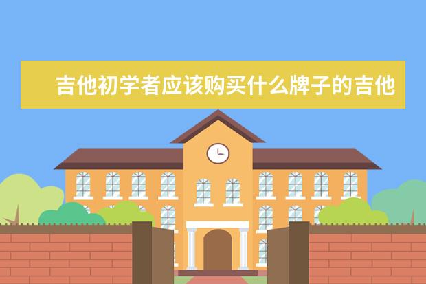 吉他初学者应该购买什么牌子的吉他实惠一点呢