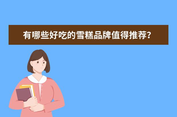 有哪些好吃的雪糕品牌值得推荐？
